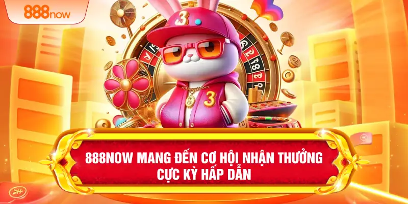 888NOW mang đến cơ hội nhận thưởng cực kỳ hấp dẫn
