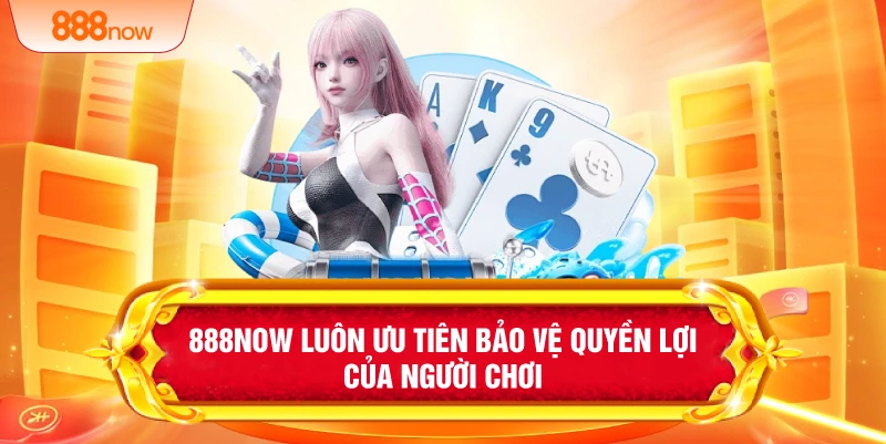 888NOW luôn ưu tiên bảo vệ quyền lợi của người chơi