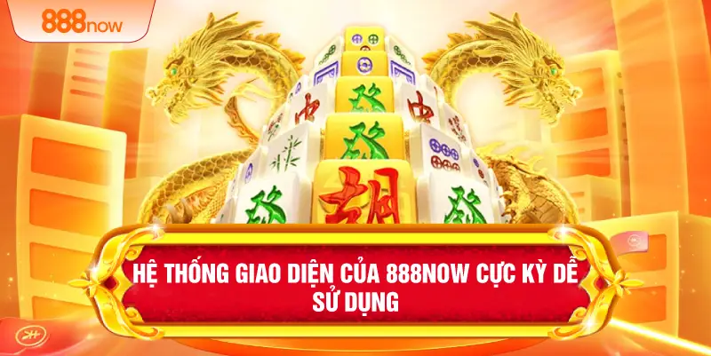 Hệ thống giao diện của 888NOW cực kỳ dễ sử dụng